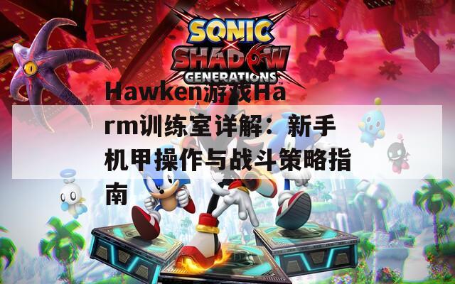 Hawken游戏Harm训练室详解：新手机甲操作与战斗策略指南