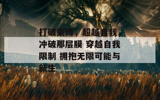 打破束缚，超越自我，冲破那层膜 穿越自我限制 拥抱无限可能与新生
