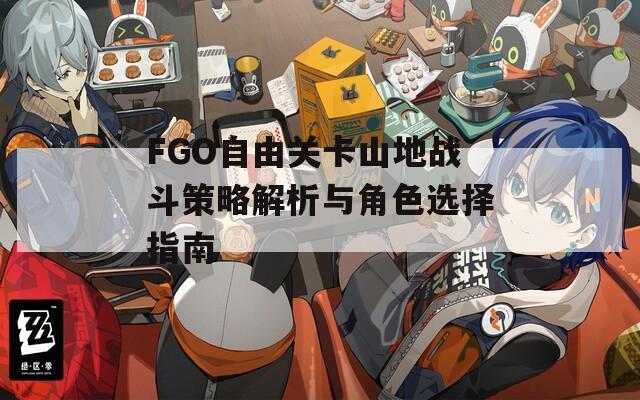 FGO自由关卡山地战斗策略解析与角色选择指南