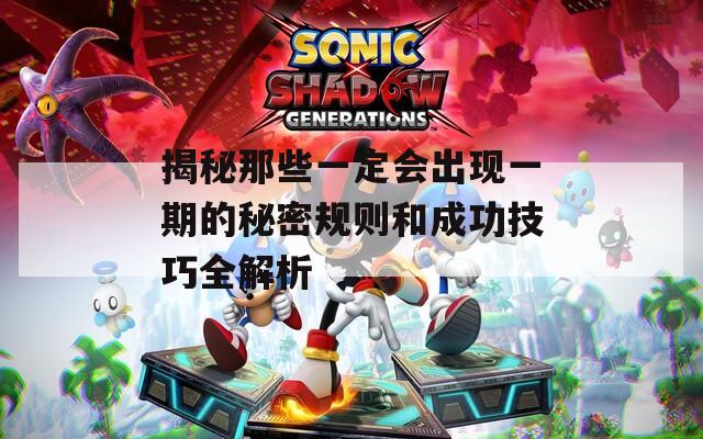 揭秘那些一定会出现一期的秘密规则和成功技巧全解析