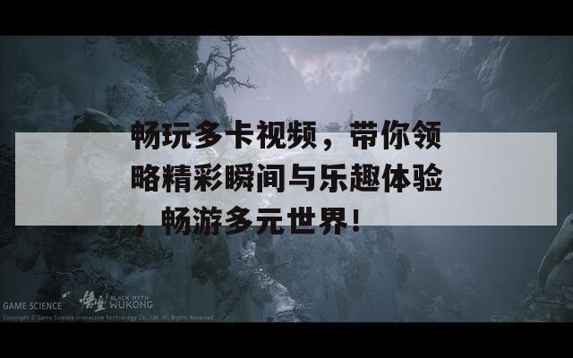 畅玩多卡视频，带你领略精彩瞬间与乐趣体验，畅游多元世界！