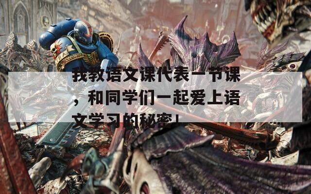 我教语文课代表一节课，和同学们一起爱上语文学习的秘密！