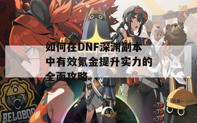 如何在DNF深渊副本中有效氪金提升实力的全面攻略