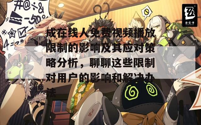 成在线人免费视频播放限制的影响及其应对策略分析，聊聊这些限制对用户的影响和解决办法