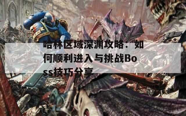 哈林区域深渊攻略：如何顺利进入与挑战Boss技巧分享