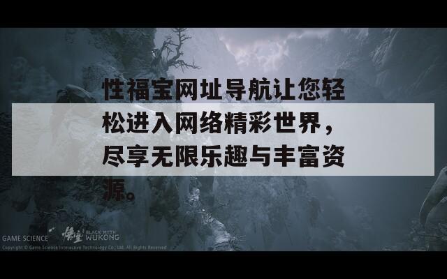 性福宝网址导航让您轻松进入网络精彩世界，尽享无限乐趣与丰富资源。