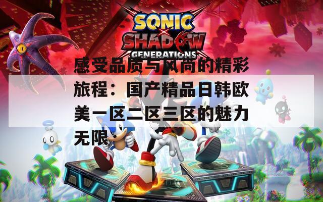 感受品质与风尚的精彩旅程：国产精品日韩欧美一区二区三区的魅力无限