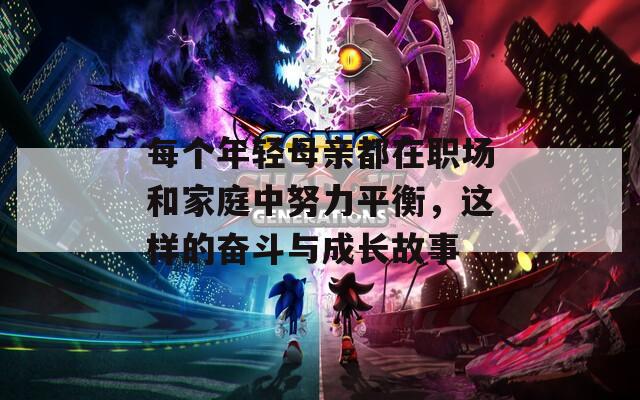 每个年轻母亲都在职场和家庭中努力平衡，这样的奋斗与成长故事
