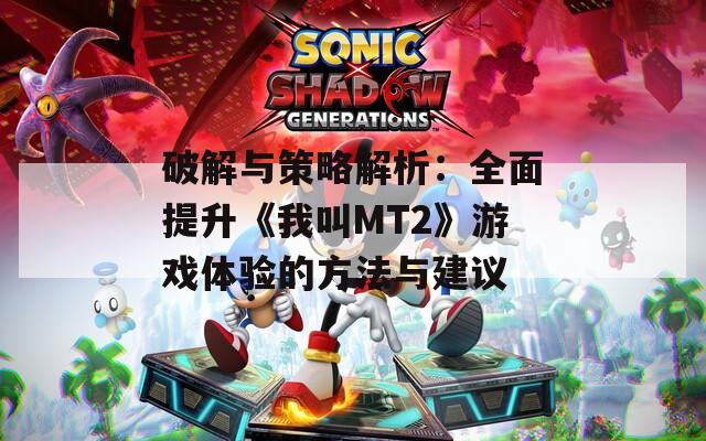破解与策略解析：全面提升《我叫MT2》游戏体验的方法与建议