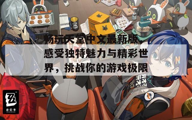 畅玩天堂中文最新版，感受独特魅力与精彩世界，挑战你的游戏极限！