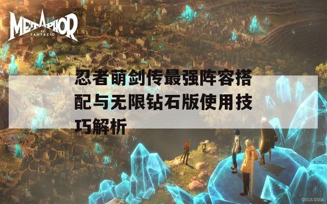 忍者萌剑传最强阵容搭配与无限钻石版使用技巧解析