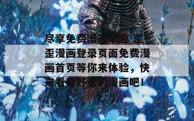 尽享免费漫画乐趣 歪歪漫画登录页面免费漫画首页等你来体验，快来看看好看的漫画吧！