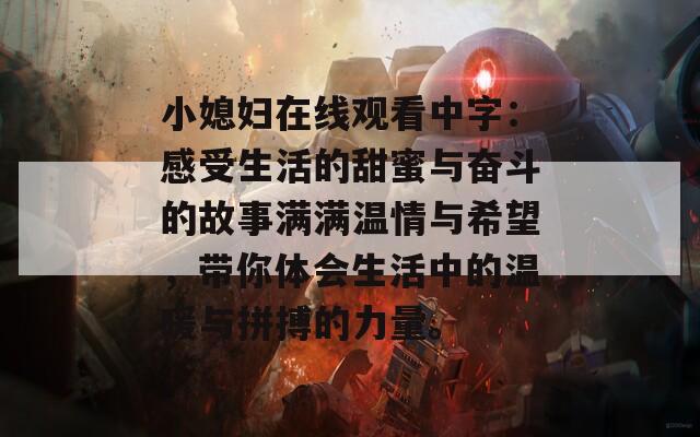 小媳妇在线观看中字：感受生活的甜蜜与奋斗的故事满满温情与希望，带你体会生活中的温暖与拼搏的力量。