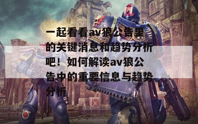 一起看看av狼公告里的关键消息和趋势分析吧！如何解读av狼公告中的重要信息与趋势分析