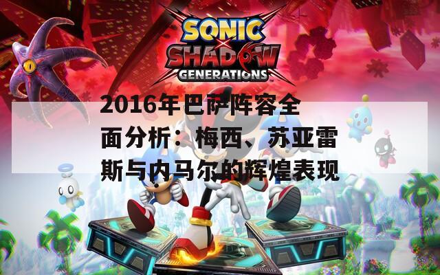 2016年巴萨阵容全面分析：梅西、苏亚雷斯与内马尔的辉煌表现