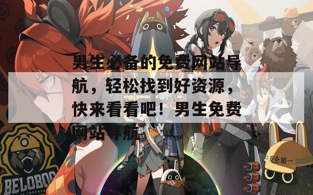 男生必备的免费网站导航，轻松找到好资源，快来看看吧！男生免费网站导航