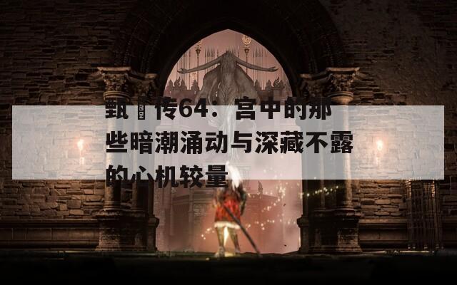甄嬛传64：宫中的那些暗潮涌动与深藏不露的心机较量