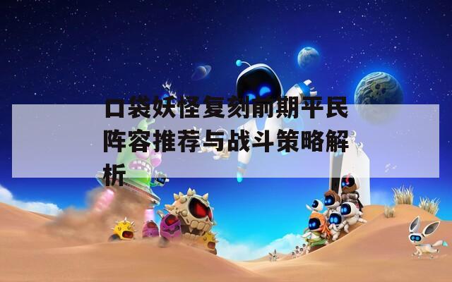 口袋妖怪复刻前期平民阵容推荐与战斗策略解析