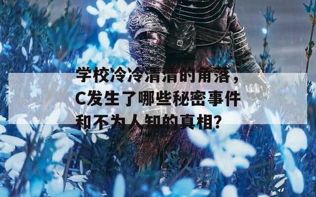 学校冷冷清清的角落，C发生了哪些秘密事件和不为人知的真相？
