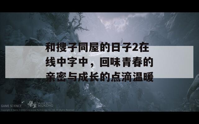 和搜子同屋的日子2在线中字中，回味青春的亲密与成长的点滴温暖