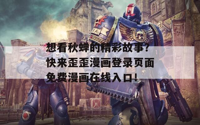 想看秋蝉的精彩故事？快来歪歪漫画登录页面免费漫画在线入口！