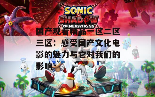 国产观看精品一区二区三区：感受国产文化电影的魅力与它对我们的影响