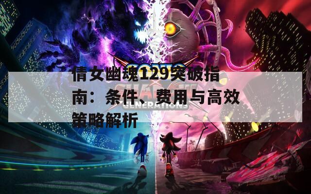 倩女幽魂129突破指南：条件、费用与高效策略解析