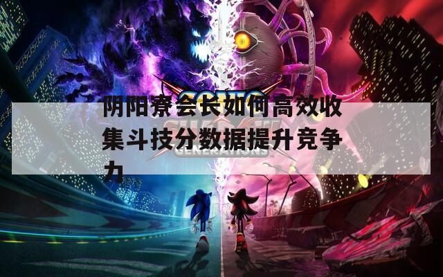 阴阳寮会长如何高效收集斗技分数据提升竞争力