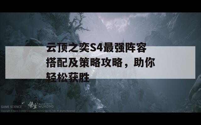 云顶之奕S4最强阵容搭配及策略攻略，助你轻松获胜