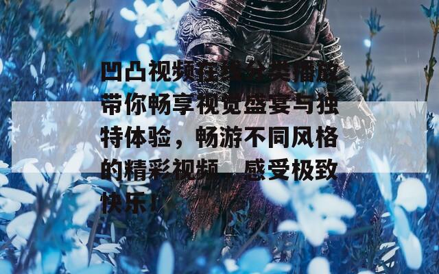 凹凸视频在线分类播放带你畅享视觉盛宴与独特体验，畅游不同风格的精彩视频，感受极致快乐！