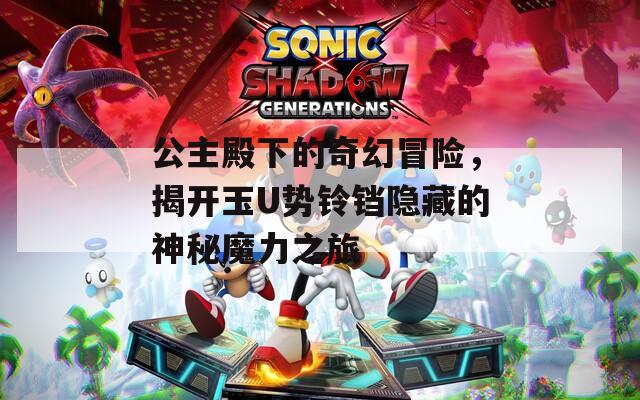 公主殿下的奇幻冒险，揭开玉U势铃铛隐藏的神秘魔力之旅