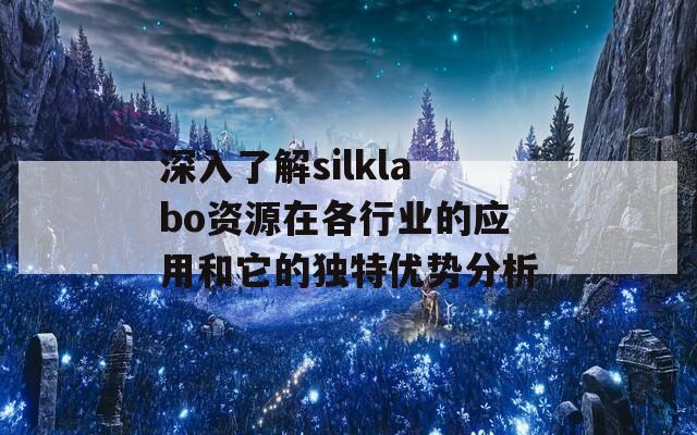 深入了解silklabo资源在各行业的应用和它的独特优势分析