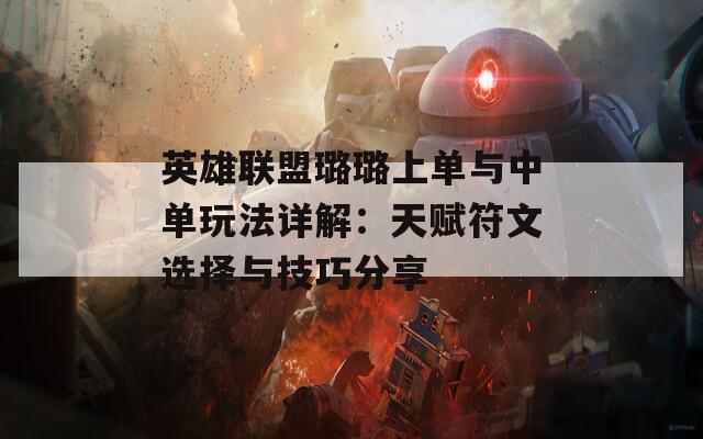 英雄联盟璐璐上单与中单玩法详解：天赋符文选择与技巧分享