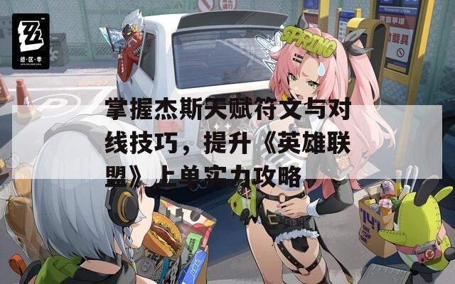 掌握杰斯天赋符文与对线技巧，提升《英雄联盟》上单实力攻略