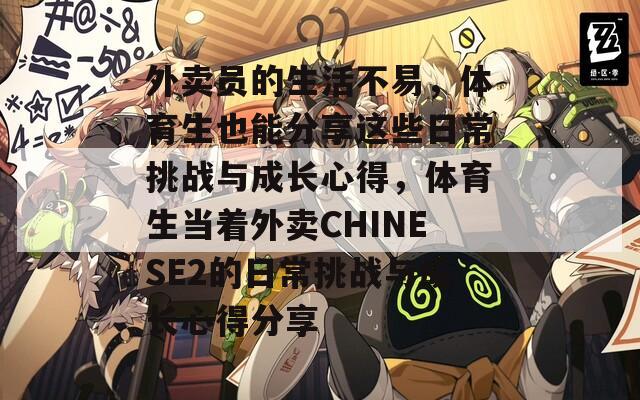 外卖员的生活不易，体育生也能分享这些日常挑战与成长心得，体育生当着外卖CHINESE2的日常挑战与成长心得分享