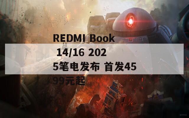 REDMI Book 14/16 2025笔电发布 首发4599元起