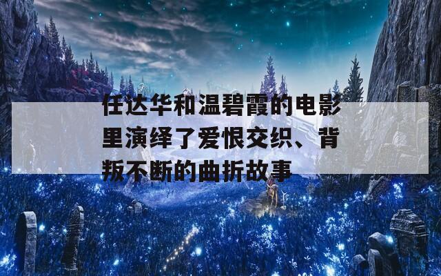 任达华和温碧霞的电影里演绎了爱恨交织、背叛不断的曲折故事
