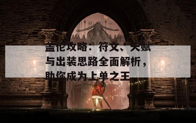 盖伦攻略：符文、天赋与出装思路全面解析，助你成为上单之王