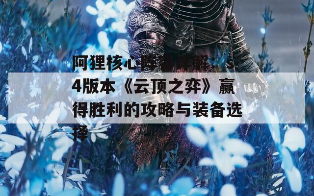 阿狸核心阵容详解：s4版本《云顶之弈》赢得胜利的攻略与装备选择