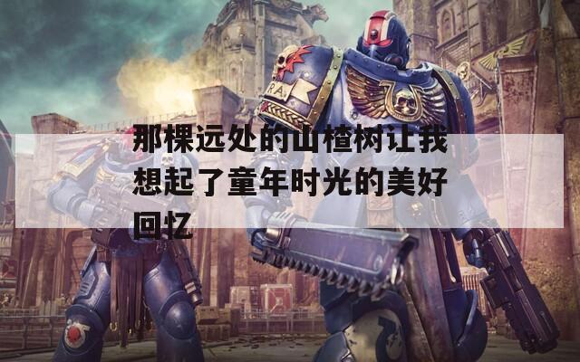 那棵远处的山楂树让我想起了童年时光的美好回忆