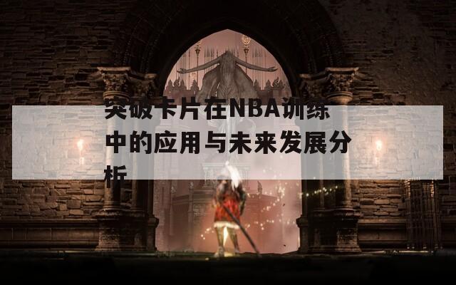 突破卡片在NBA训练中的应用与未来发展分析