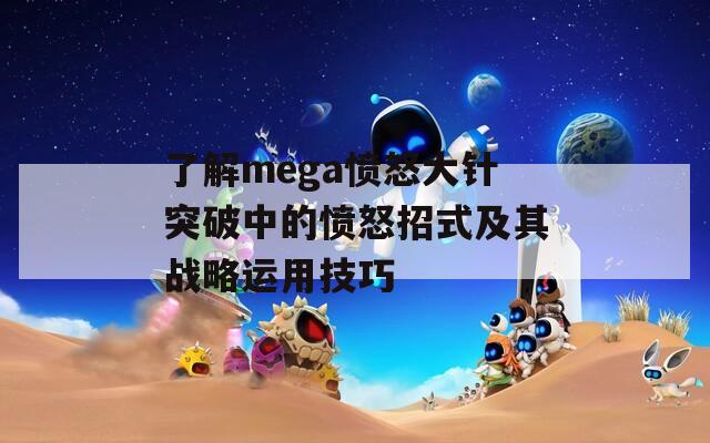 了解mega愤怒大针突破中的愤怒招式及其战略运用技巧