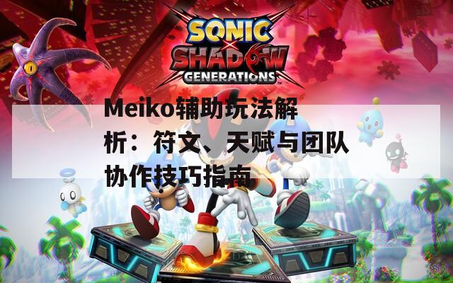 Meiko辅助玩法解析：符文、天赋与团队协作技巧指南