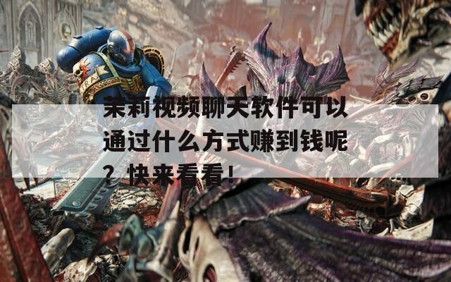 茉莉视频聊天软件可以通过什么方式赚到钱呢？快来看看！