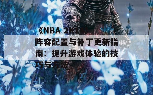 《NBA 2K14》阵容配置与补丁更新指南：提升游戏体验的技巧与方法