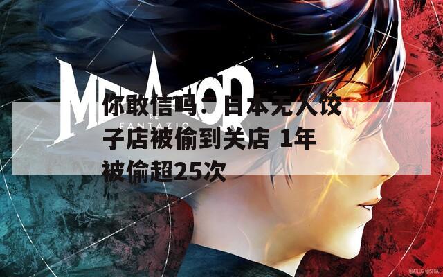 你敢信吗：日本无人饺子店被偷到关店 1年被偷超25次