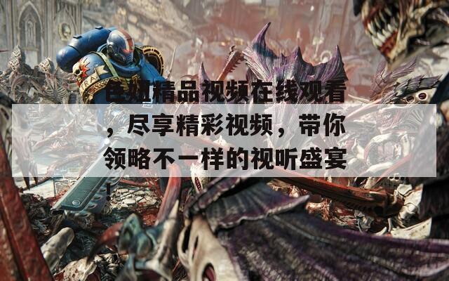 色妞精品视频在线观看，尽享精彩视频，带你领略不一样的视听盛宴！
