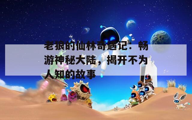 老狼的仙林奇遇记：畅游神秘大陆，揭开不为人知的故事