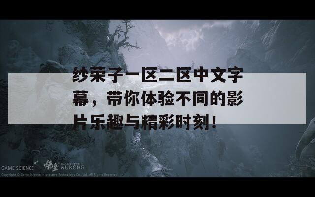 纱荣子一区二区中文字幕，带你体验不同的影片乐趣与精彩时刻！