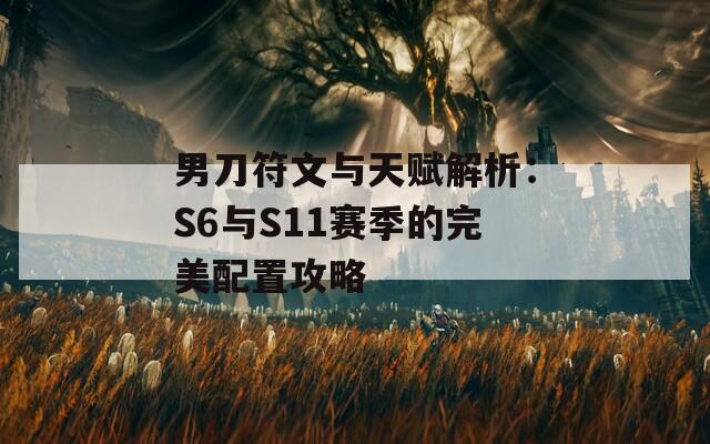男刀符文与天赋解析：S6与S11赛季的完美配置攻略
